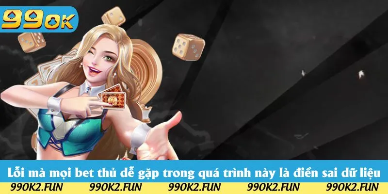 Lỗi mà mọi bet thủ dễ gặp trong quá trình này là điền sai dữ liệu