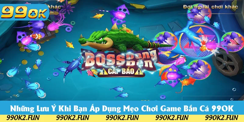 Tổng hợp các lưu ý khi áp dụng mẹo chơi bắn cá 99OK